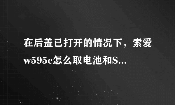 在后盖已打开的情况下，索爱w595c怎么取电池和SIM卡?