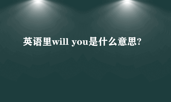 英语里will you是什么意思?