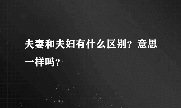 夫妻和夫妇有什么区别？意思一样吗？