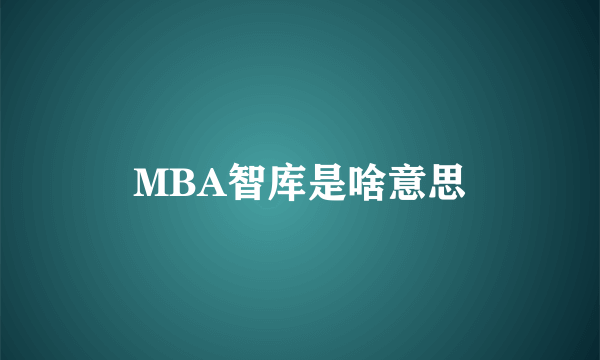 MBA智库是啥意思