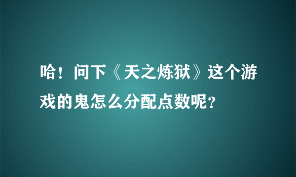 哈！问下《天之炼狱》这个游戏的鬼怎么分配点数呢？