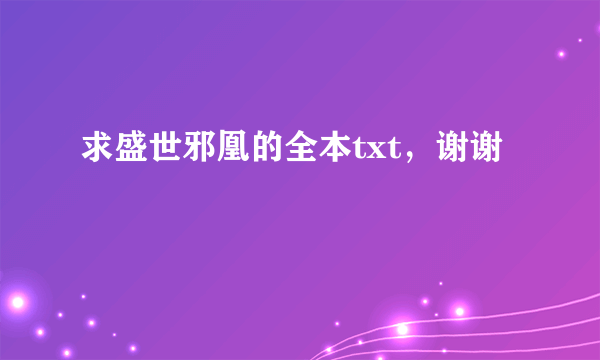 求盛世邪凰的全本txt，谢谢