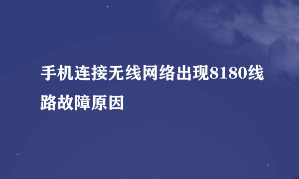 手机连接无线网络出现8180线路故障原因