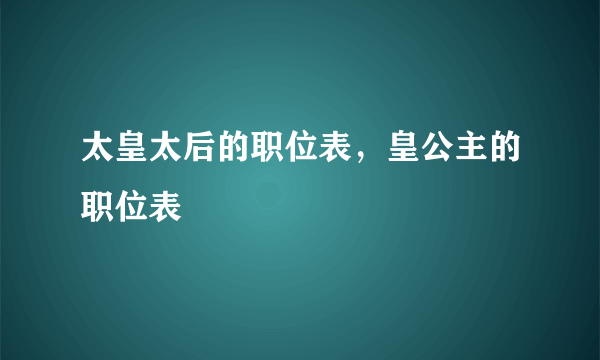 太皇太后的职位表，皇公主的职位表