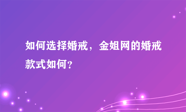 如何选择婚戒，金姐网的婚戒款式如何？