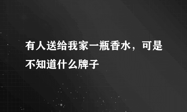 有人送给我家一瓶香水，可是不知道什么牌子