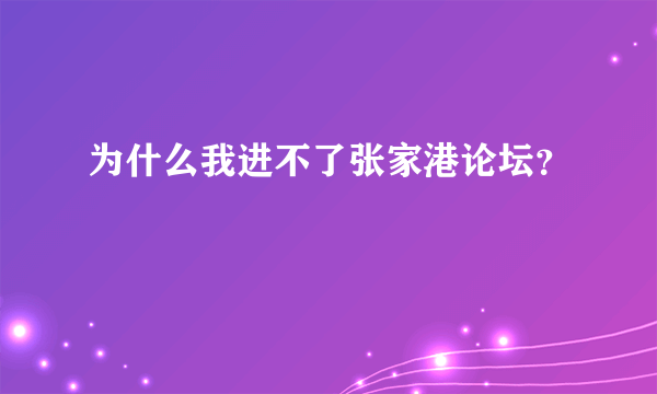 为什么我进不了张家港论坛？