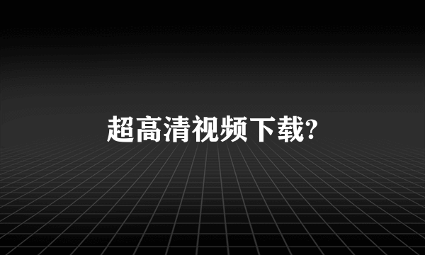 超高清视频下载?