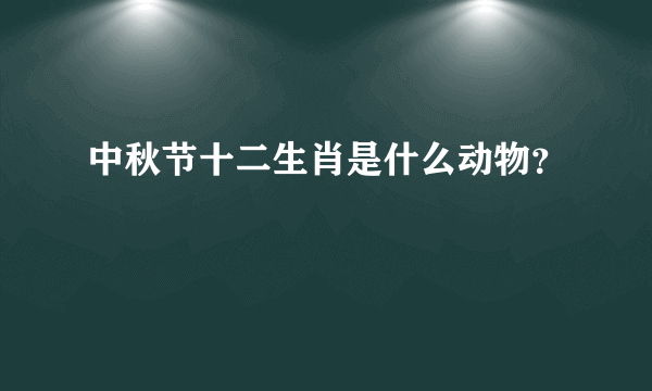 中秋节十二生肖是什么动物？