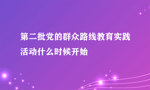 第二批党的群众路线教育实践活动什么时候开始