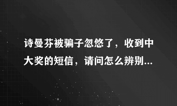 诗曼芬被骗子忽悠了，收到中大奖的短信，请问怎么辨别是骗子短信？