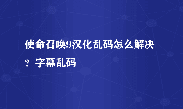 使命召唤9汉化乱码怎么解决？字幕乱码