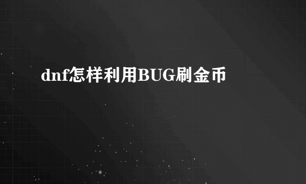 dnf怎样利用BUG刷金币