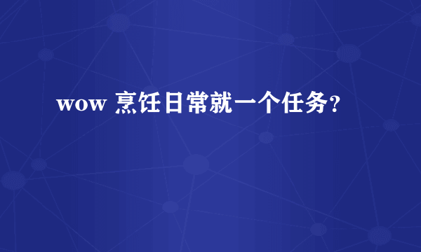 wow 烹饪日常就一个任务？