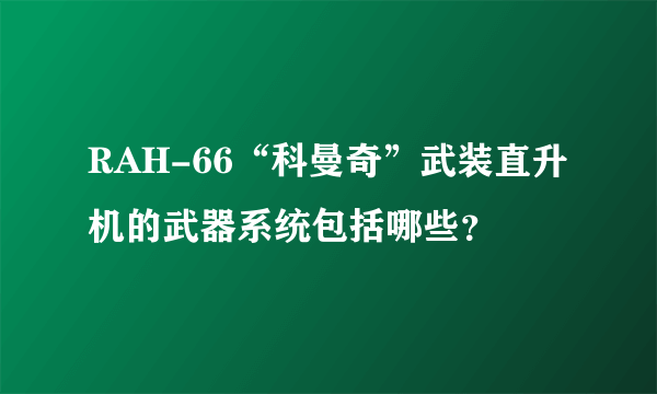 RAH-66“科曼奇”武装直升机的武器系统包括哪些？