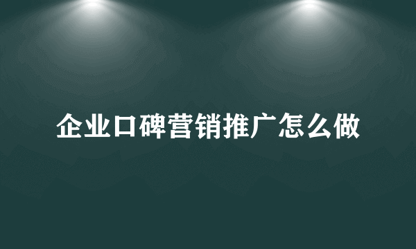 企业口碑营销推广怎么做