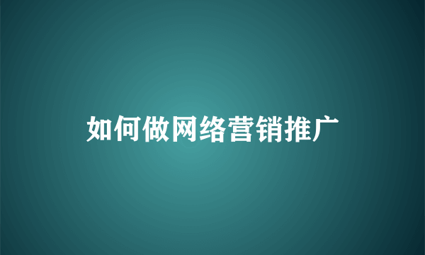 如何做网络营销推广