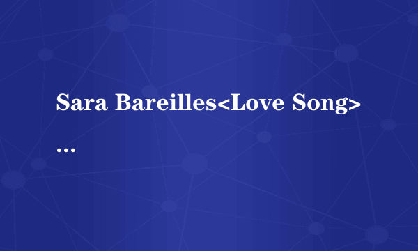 Sara Bareilles<Love Song>的歌词翻译