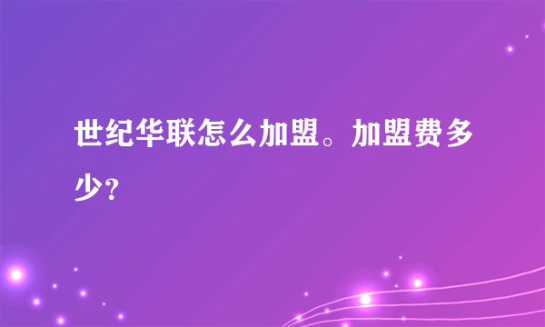 世纪华联怎么加盟。加盟费多少？