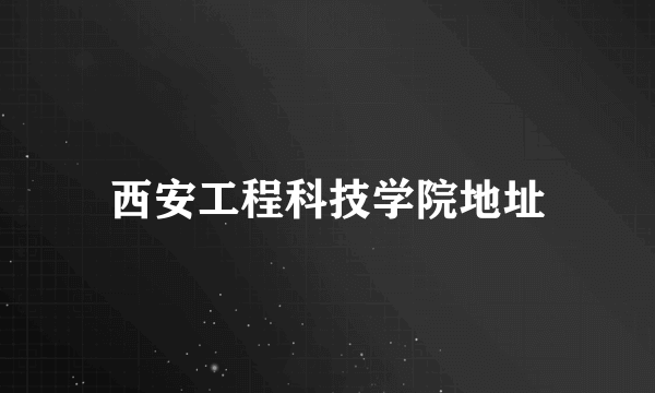 西安工程科技学院地址