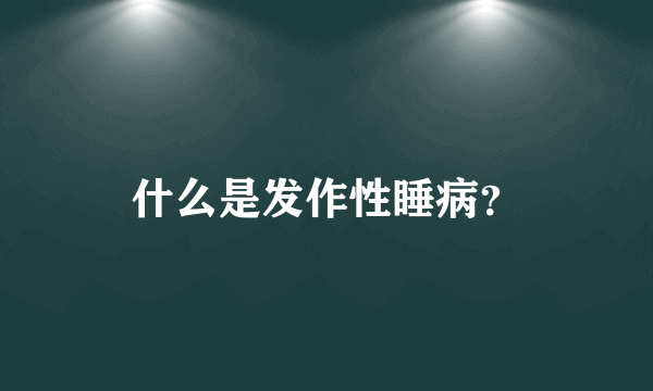 什么是发作性睡病？