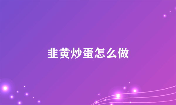 韭黄炒蛋怎么做