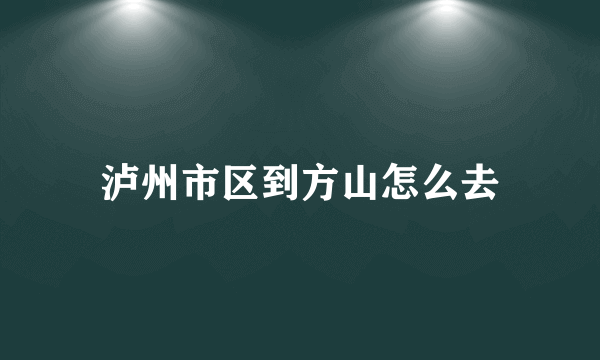 泸州市区到方山怎么去