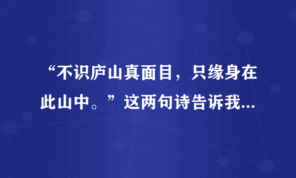 “不识庐山真面目，只缘身在此山中。”这两句诗告诉我们一个什么样的道理？