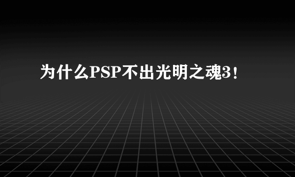 为什么PSP不出光明之魂3！