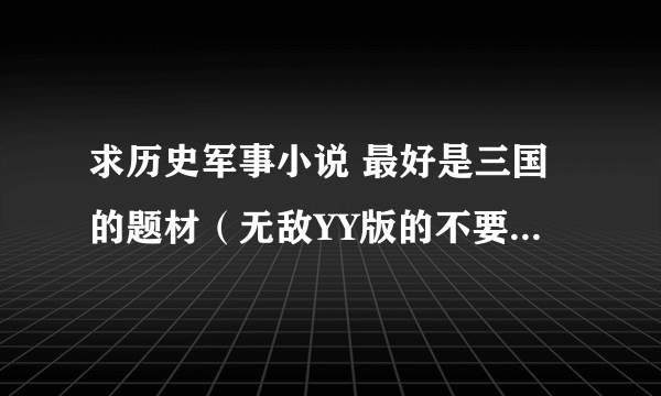 求历史军事小说 最好是三国的题材（无敌YY版的不要例如桓侯再生 恶汉 穿越可以别太夸张到不切实际）