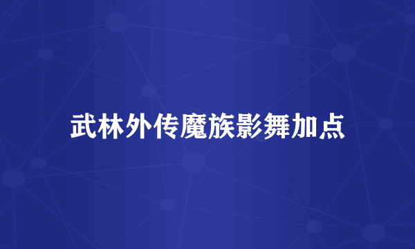 武林外传魔族影舞加点