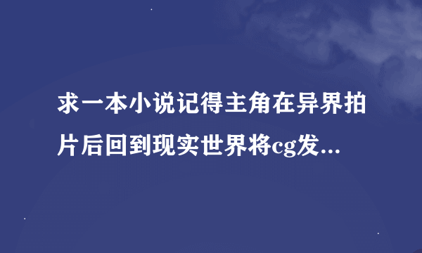 求一本小说记得主角在异界拍片后回到现实世界将cg发到网上后很轰动的