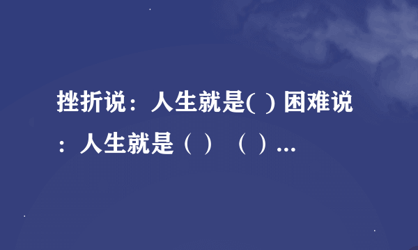 挫折说：人生就是( ) 困难说：人生就是（） （）说：人生就是（） （）说：人生就是（）