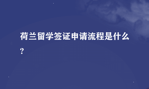 荷兰留学签证申请流程是什么?