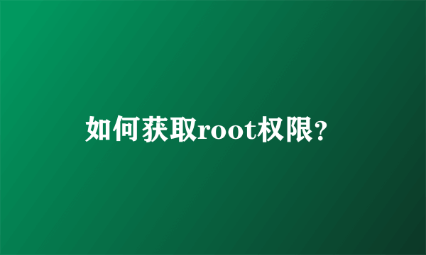 如何获取root权限？