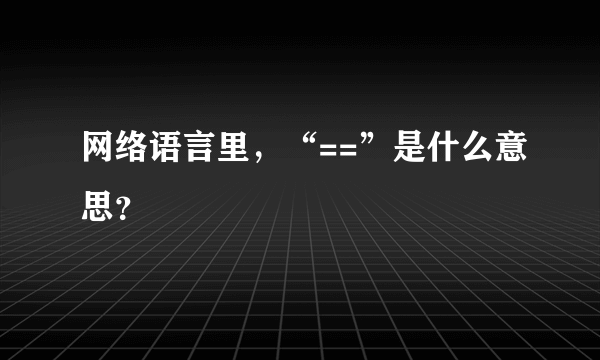 网络语言里，“==”是什么意思？