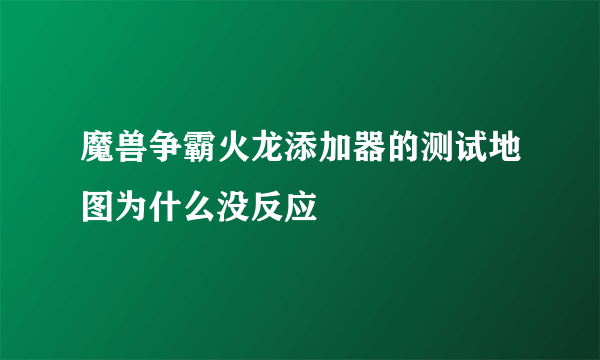 魔兽争霸火龙添加器的测试地图为什么没反应