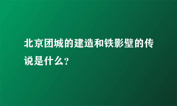 北京团城的建造和铁影壁的传说是什么？