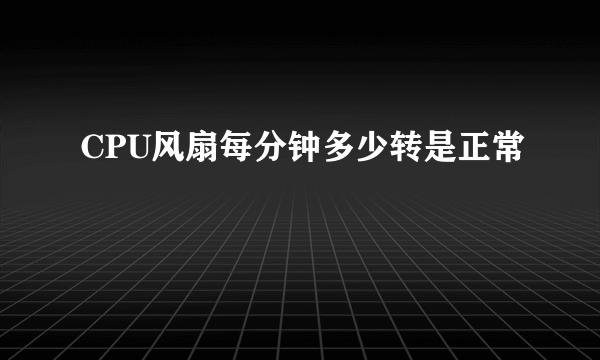 CPU风扇每分钟多少转是正常