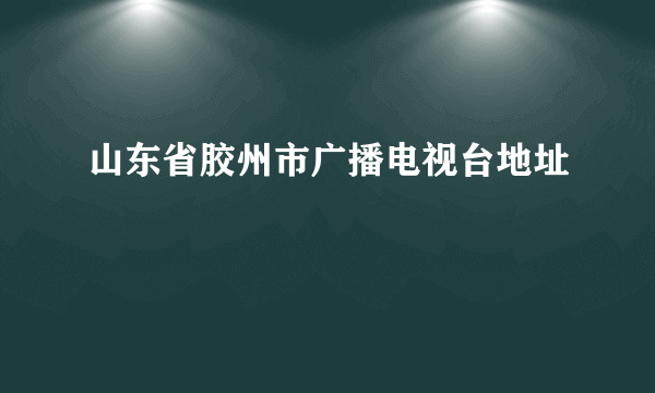 山东省胶州市广播电视台地址