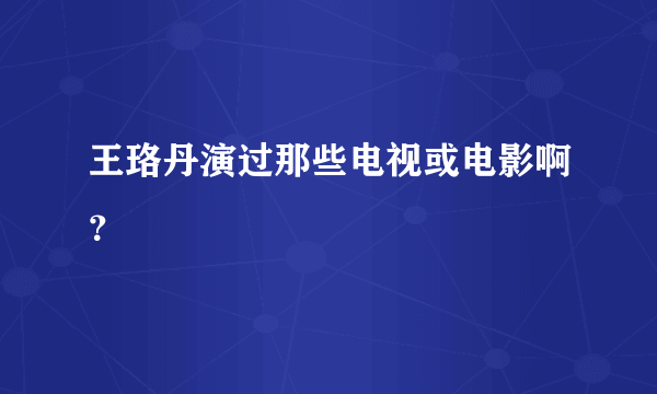 王珞丹演过那些电视或电影啊？