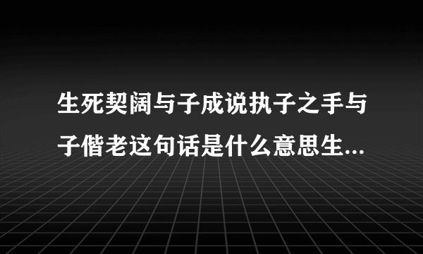 生死契阔与子成说执子之手与子偕老这句话是什么意思生死契阔与子成说出自哪