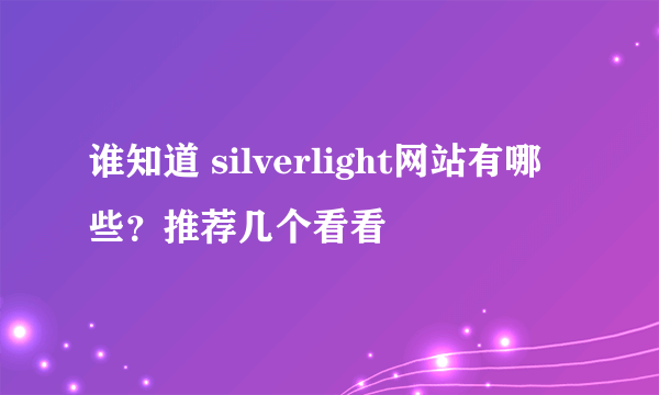 谁知道 silverlight网站有哪些？推荐几个看看