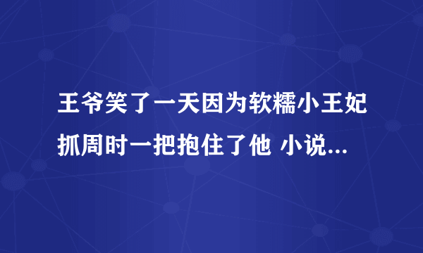 王爷笑了一天因为软糯小王妃抓周时一把抱住了他 小说名叫啥？