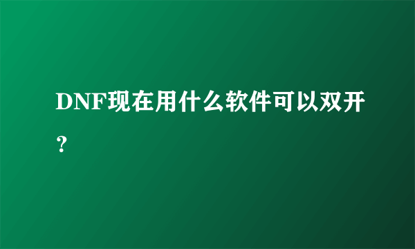 DNF现在用什么软件可以双开？