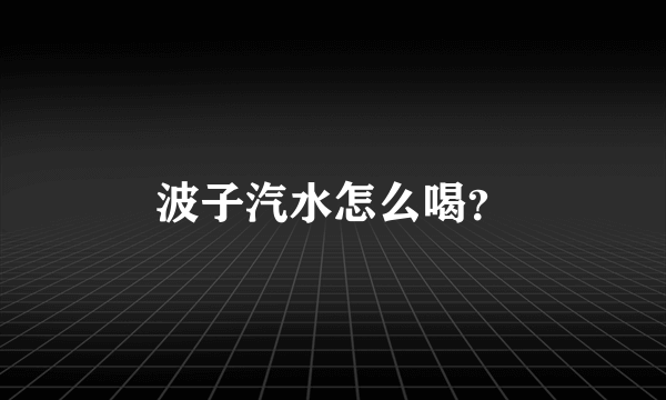 波子汽水怎么喝？