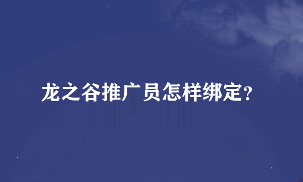 龙之谷推广员怎样绑定？