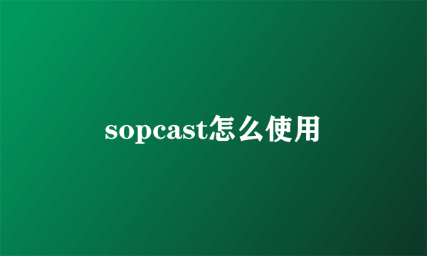 sopcast怎么使用