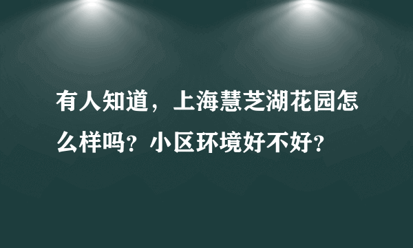 有人知道，上海慧芝湖花园怎么样吗？小区环境好不好？