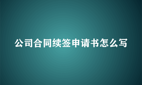 公司合同续签申请书怎么写